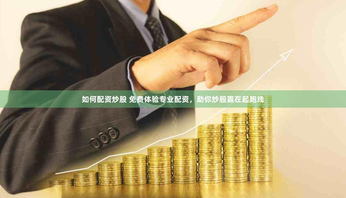 如何配资炒股 免费体验专业配资，助你炒股赢在起跑线