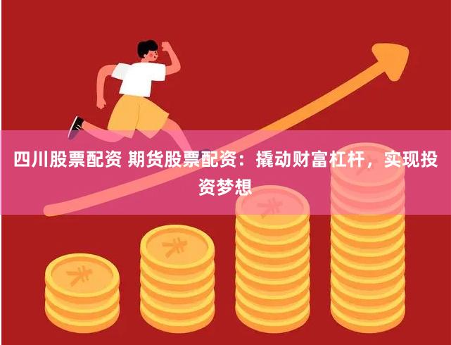 四川股票配资 期货股票配资：撬动财富杠杆，实现投资梦想