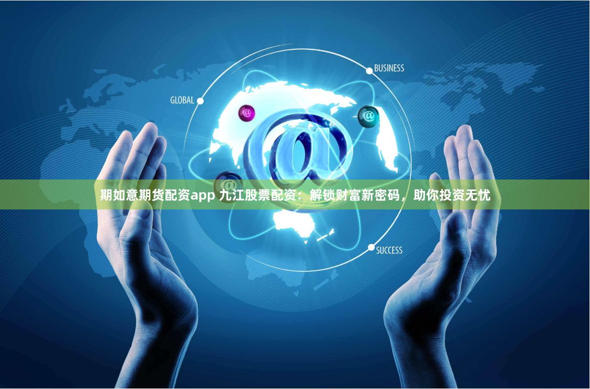 期如意期货配资app 九江股票配资：解锁财富新密码，助你投资无忧
