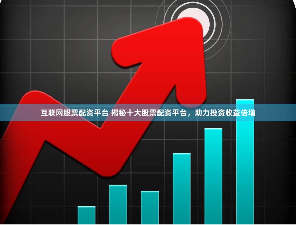 互联网股票配资平台 揭秘十大股票配资平台，助力投资收益倍增