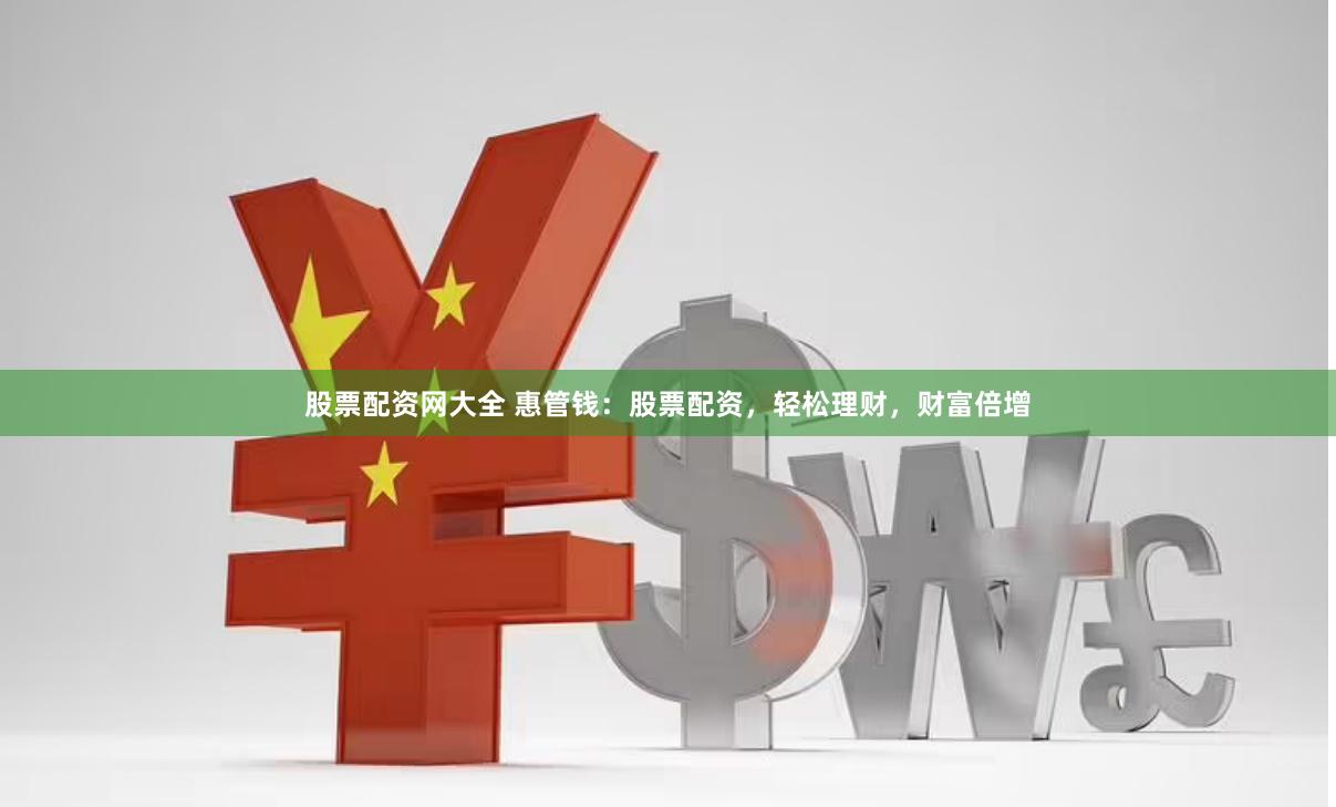 股票配资网大全 惠管钱：股票配资，轻松理财，财富倍增