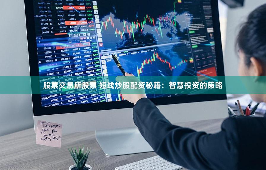 股票交易所股票 短线炒股配资秘籍：智慧投资的策略