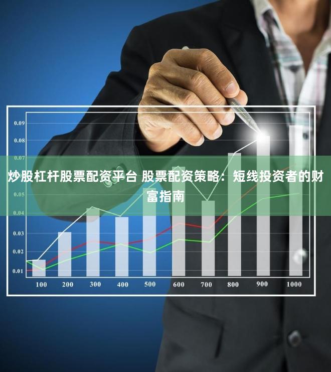 炒股杠杆股票配资平台 股票配资策略：短线投资者的财富指南